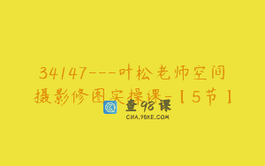 34147—叶松老师空间摄影修图实操课-【5节】