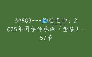 34803—钧墨老师：2025年国学传承课（全集）-57节