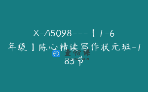 X-A5098—【1-6年级】陈心精读写作状元班-183节