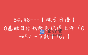 34148—【桃子日语】0基础日语初级系统线上课（0-n5）-节数【101】