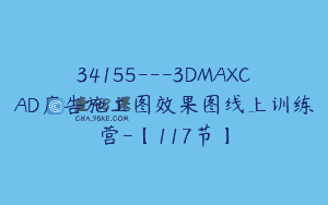 34155—3DMAXCAD广告施工图效果图线上训练营-【117节】