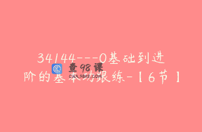 34144—0基础到进阶的基本功跟练-【6节】