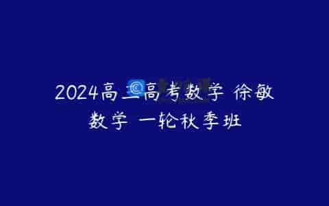 2024高三高考数学 徐敏数学 一轮秋季班