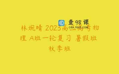 林婉晴 2023高三高考物理 A班一轮复习 暑假班 秋季班