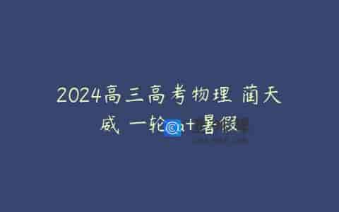 2024高三高考物理 蔺天威 一轮 a+暑假