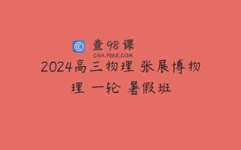 2024高三物理 张展博物理 一轮 暑假班