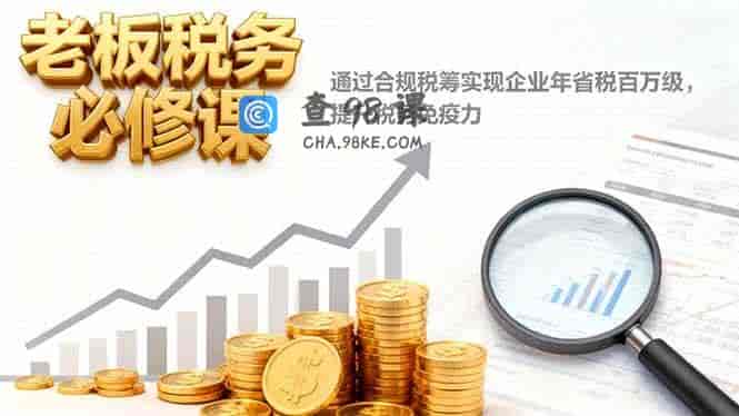老板税务必修课，通过合规税筹实现企业年省税百万级，提升税务免疫力