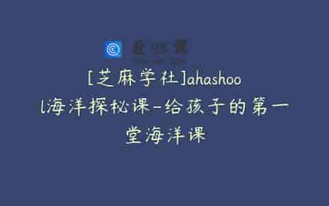 [芝麻学社]ahashool海洋探秘课-给孩子的第一堂海洋课