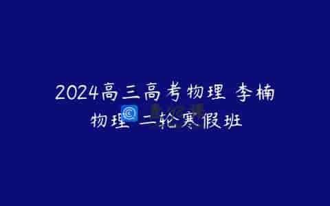2024高三高考物理 李楠物理 二轮寒假班