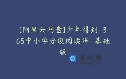 [阿里云网盘]少年得到-365中小学分级阅读课-基础版