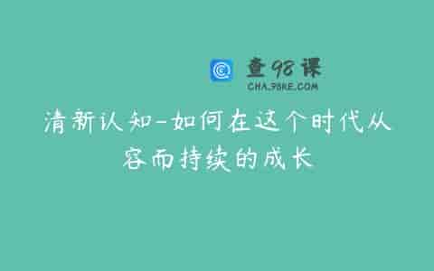 清新认知-如何在这个时代从容而持续的成长