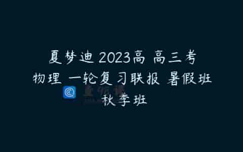 夏梦迪 2023高 高三考物理 一轮复习联报 暑假班 秋季班