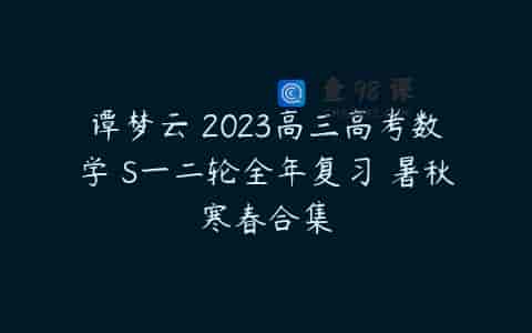 谭梦云 2023高三高考数学 S一二轮全年复习 暑秋寒春合集