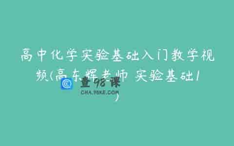高中化学实验基础入门教学视频(高东辉老师 实验基础1)