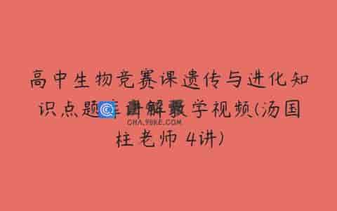 高中生物竞赛课遗传与进化知识点题库讲解教学视频(汤国柱老师 4讲)