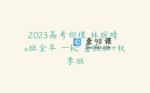 2023高考物理 林婉晴 a班全年 一轮 暑假班+秋季班