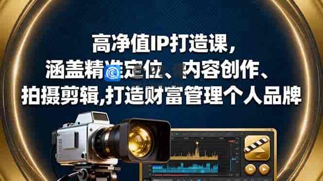 高净值IP打造课，涵盖精准定位、内容创作、拍摄剪辑,打造财富管理个人品牌