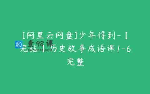 [阿里云网盘]少年得到-【完结】历史故事成语课1-6完整