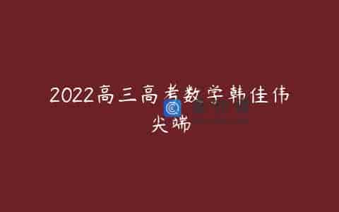 2022高三高考数学韩佳伟尖端