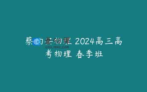 蔡钧安物理 2024高三高考物理 春季班