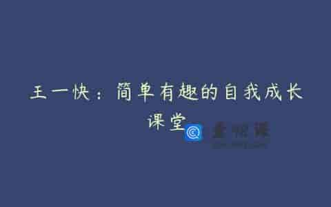 王一快：简单有趣的自我成长课堂