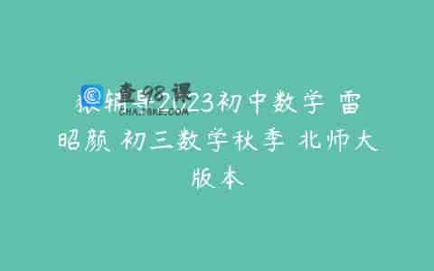 猿辅导2023初中数学 雷昭颜 初三数学秋季 北师大版本