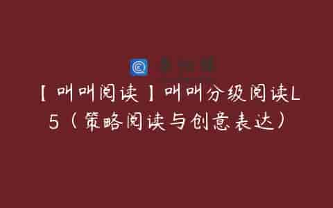 【叫叫阅读】叫叫分级阅读L5（策略阅读与创意表达）