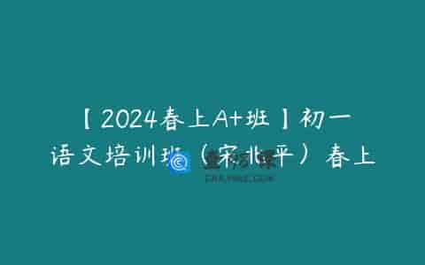 【2024春上A+班】初一语文培训班（宋北平）春上