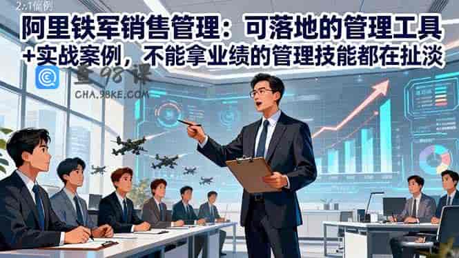 阿里铁军销售管理：可落地的管理工具+实战案例，不能拿业绩的管理都在扯淡