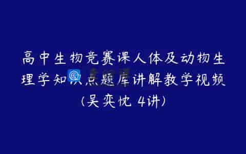 高中生物竞赛课人体及动物生理学知识点题库讲解教学视频(吴弈忱 4讲)