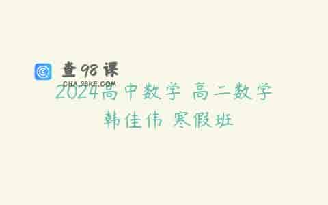 2024高中数学 高二数学 韩佳伟 寒假班