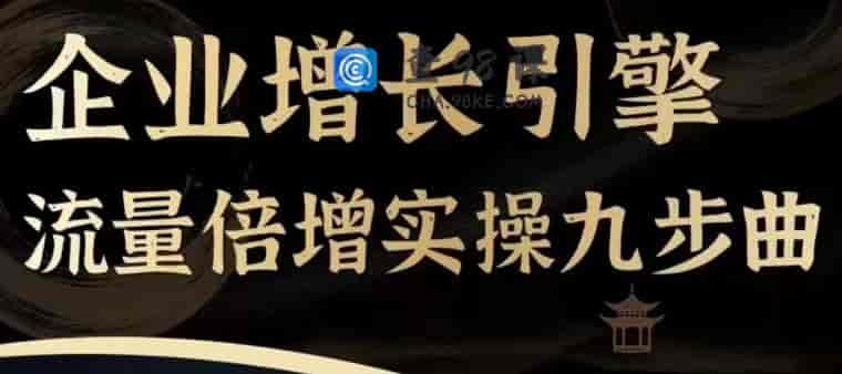 企业增长引擎流量倍增实操九步曲，一套课程帮你找到快速、简单、有效、可复制的获客+变现方式
