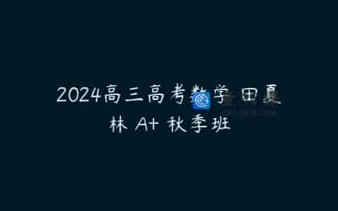 2024高三高考数学 田夏林 A+ 秋季班