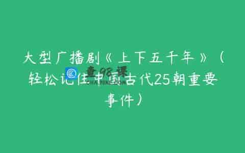 大型广播剧《上下五千年》（轻松记住中国古代25朝重要事件）
