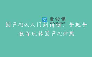 国产AI从入门到精通，手把手教你玩转国产AI神器