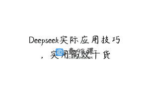 Deepseek实际应用技巧，实用高效干货