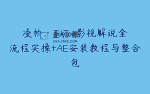 凌帧·TikTok影视解说全流程实操+AE安装教程与整合包