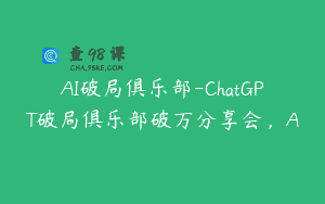AI破局俱乐部-ChatGPT破局俱乐部破万分享会，A