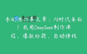 李炳池付费文章：AI时代来临！我用DeepSeek制作课程、爆款标题，自动挣钱