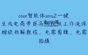coze智能体sora2一键生成电商带货高端视频工作流保姆级拆解教程，无需剪辑，无需拍摄