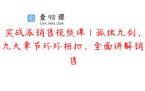 实战派销售视频课|孤独九剑，九大章节环环相扣，全面讲解销售
