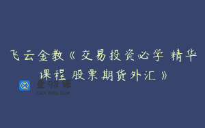 飞云金教《交易投资必学 精华课程 股票期货外汇》