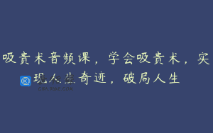 吸贵术音频课，学会吸贵术，实现人生奇迹，破局人生