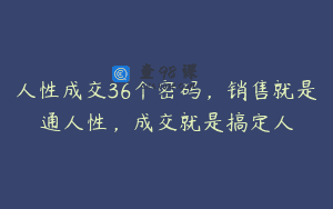 人性成交36个密码，销售就是通人性，成交就是搞定人