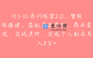 AI小红书训练营2.0，智能体搭建、虚拟产品原创、商业变现，实战进阶，实现个人副业月入3万+