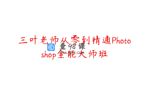 三叶老师从零到精通Photoshop全能大师班