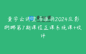 量学云讲堂冯雅丽2024庄影婀娜第7期课程正课系统课+收评