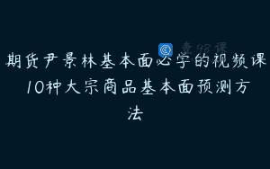 期货尹景林基本面必学的视频课 10种大宗商品基本面预测方法