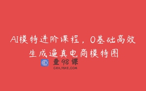 AI模特进阶课程，0基础高效生成逼真电商模特图
