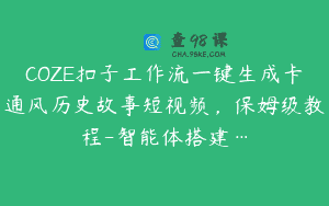 COZE扣子工作流一键生成卡通风历史故事短视频，保姆级教程-智能体搭建…